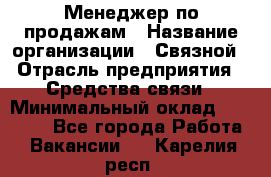 Менеджер по продажам › Название организации ­ Связной › Отрасль предприятия ­ Средства связи › Минимальный оклад ­ 34 000 - Все города Работа » Вакансии   . Карелия респ.